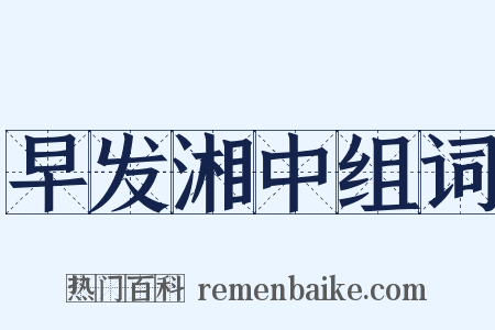 早发湘中组词是什么意思的图片